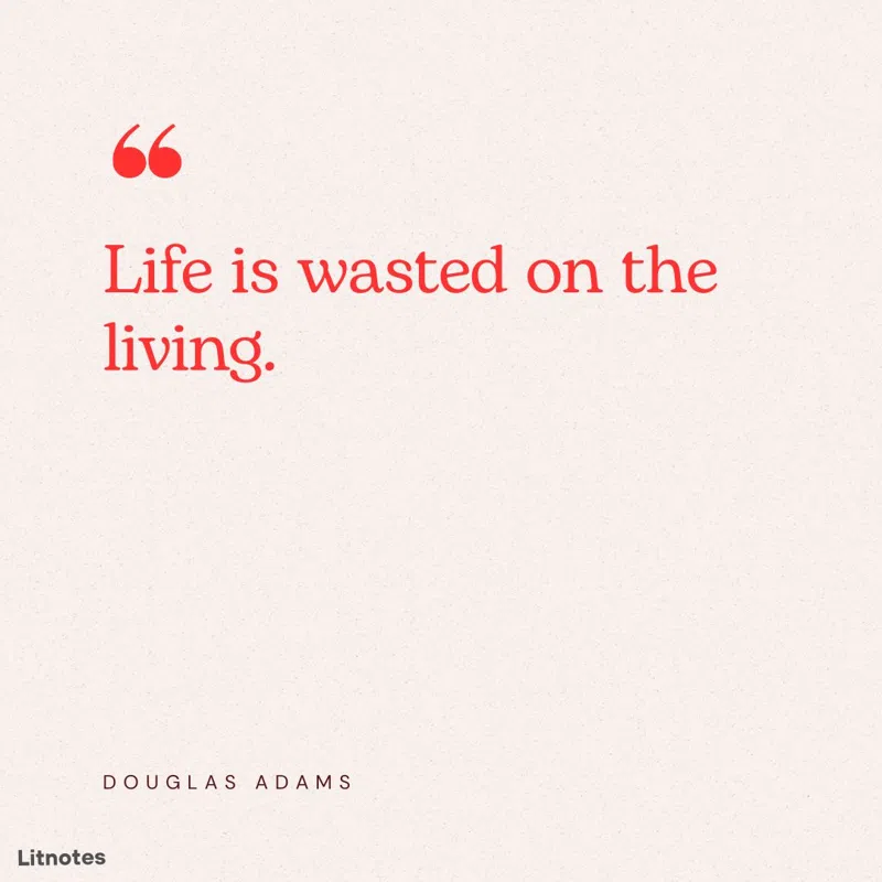 Life is wasted on the living.
